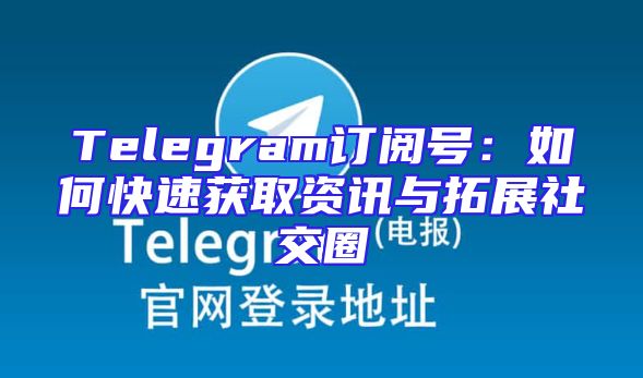 Telegram订阅号：如何快速获取资讯与拓展社交圈