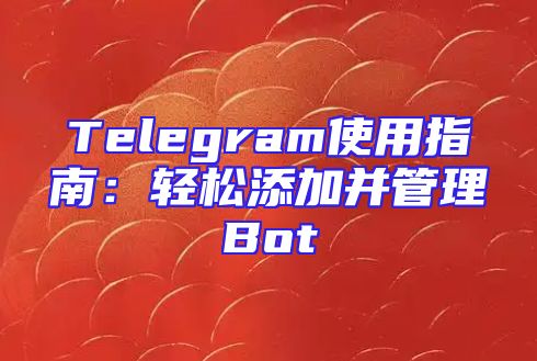 Telegram使用指南：轻松添加并管理Bot