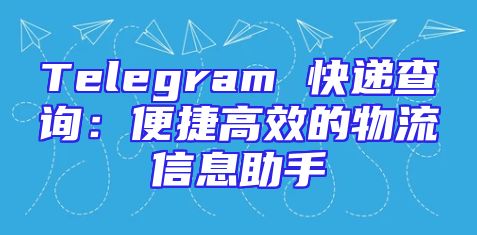 Telegram 快递查询：便捷高效的物流信息助手