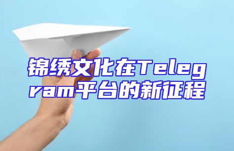 锦绣文化在Telegram平台的新征程