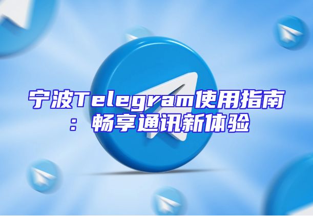 宁波Telegram使用指南：畅享通讯新体验