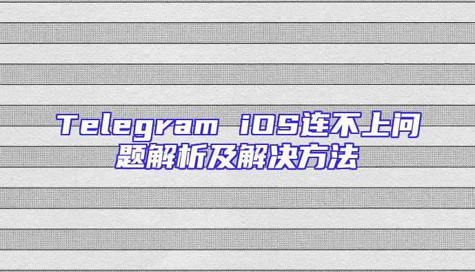 Telegram iOS连不上问题解析及解决方法