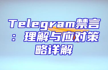 Telegram禁言：理解与应对策略详解
