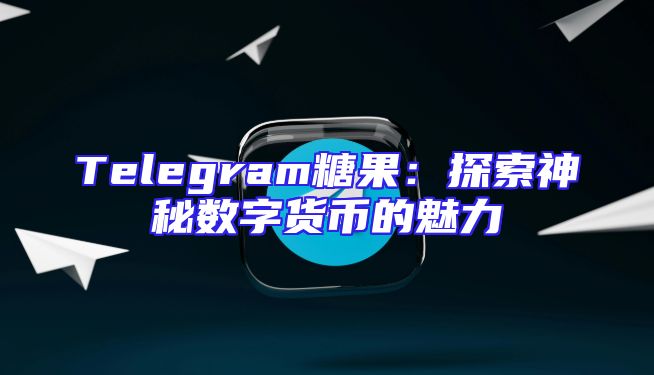 Telegram糖果：探索神秘数字货币的魅力