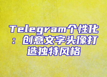 Telegram个性化：创意文字头像打造独特风格