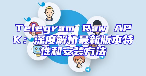 Telegram Raw APK：深度解析最新版本特性和安装方法