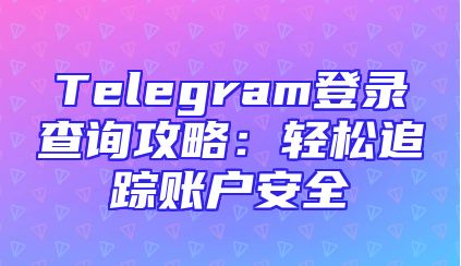 Telegram登录查询攻略：轻松追踪账户安全