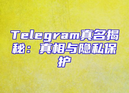 Telegram真名揭秘：真相与隐私保护