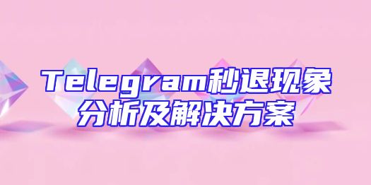 Telegram秒退现象分析及解决方案
