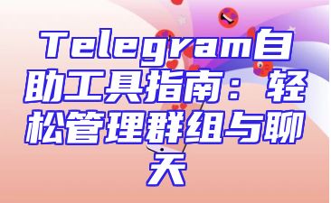 Telegram自助工具指南：轻松管理群组与聊天