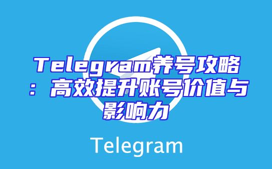 Telegram养号攻略：高效提升账号价值与影响力