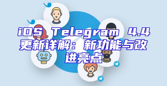 iOS Telegram 4.4更新详解：新功能与改进亮点