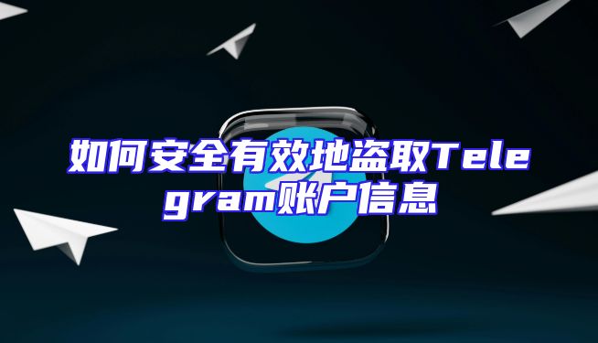 如何安全有效地盗取Telegram账户信息