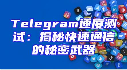 Telegram速度测试：揭秘快速通信的秘密武器