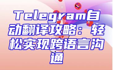 Telegram自动翻译攻略：轻松实现跨语言沟通
