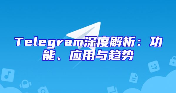 Telegram深度解析：功能、应用与趋势