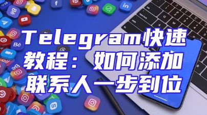 Telegram快速教程：如何添加联系人一步到位