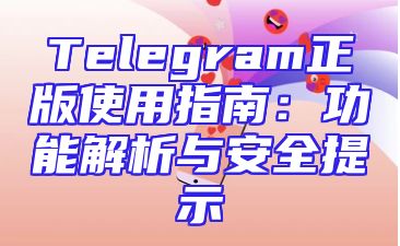 Telegram正版使用指南：功能解析与安全提示
