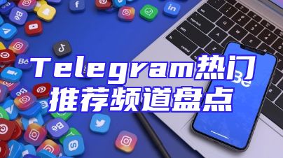 Telegram热门推荐频道盘点