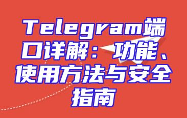 Telegram端口详解：功能、使用方法与安全指南
