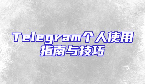 Telegram个人使用指南与技巧
