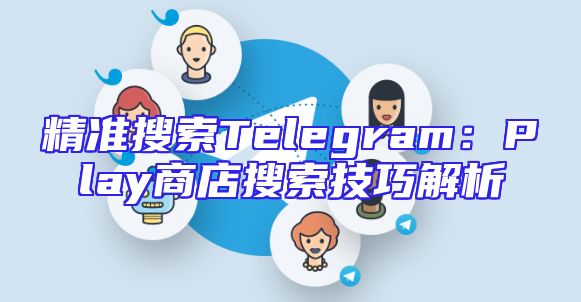 精准搜索Telegram：Play商店搜索技巧解析