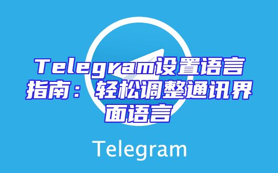 Telegram设置语言指南：轻松调整通讯界面语言